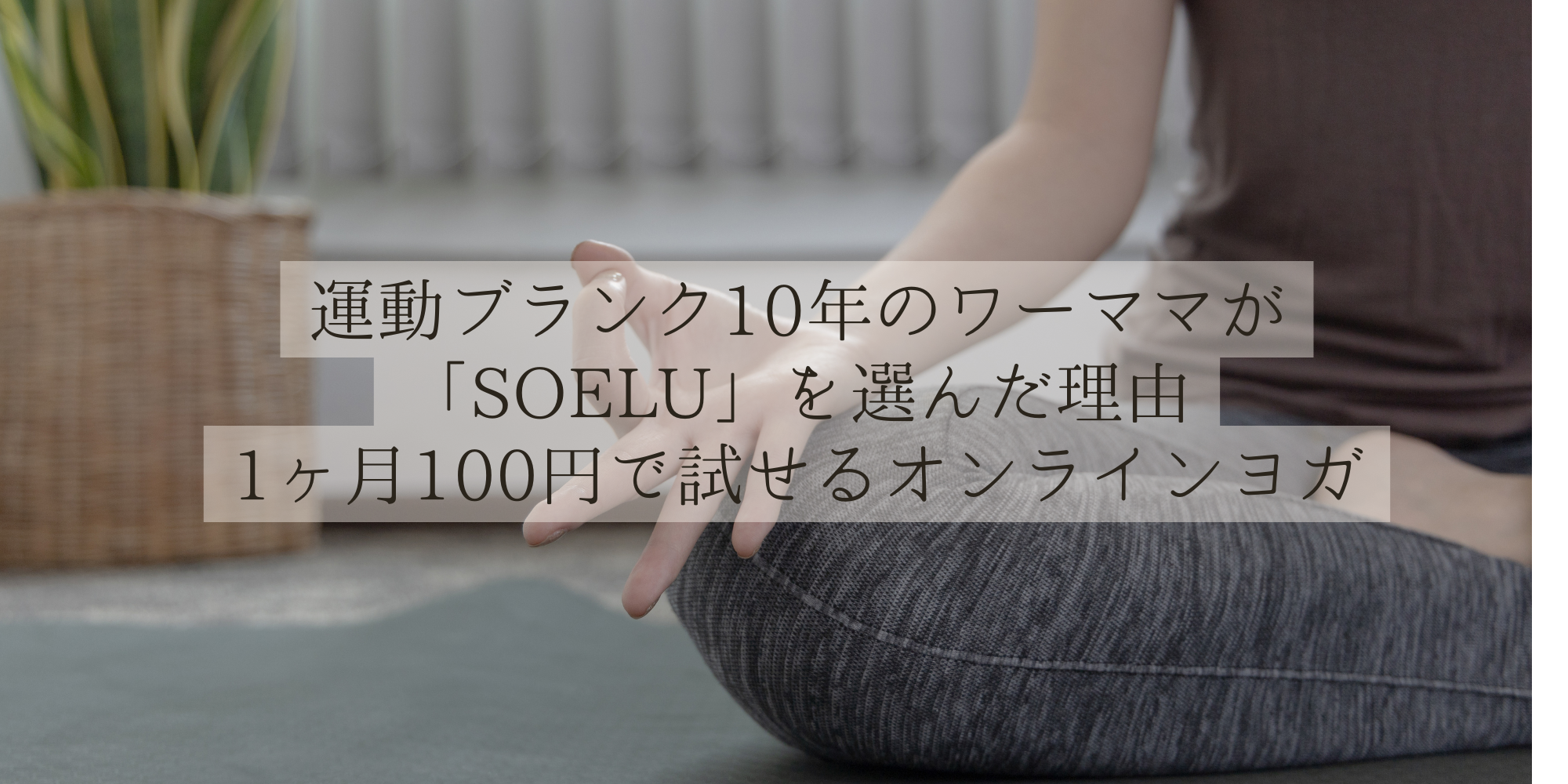 運動ブランク10年のワーママが「SOELU」を選んだ理由｜1ヶ月100円で試せるオンラインヨガ